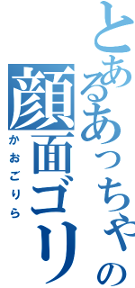 とあるあっちゃんの顔面ゴリラⅡ（かおごりら）