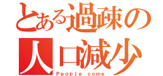 とある過疎の人口減少（Ｐｅｏｐｌｅ ｃｏｍｅ）