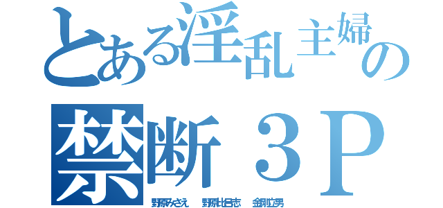 とある淫乱主婦の禁断３Ｐ（野原みさえ  野原比呂志  金剛立男）