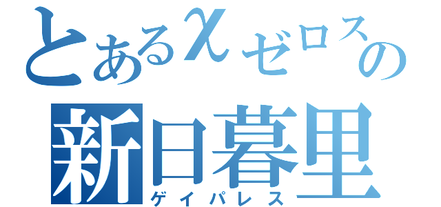 とあるχゼロスχの新日暮里（ゲイパレス）