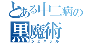 とある中二病の黒魔術（ジェネラル）