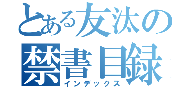 とある友汰の禁書目録（インデックス）