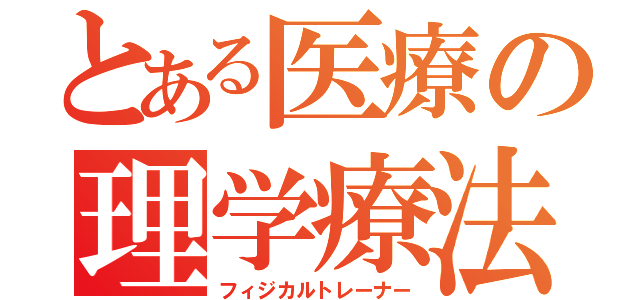 とある医療の理学療法（フィジカルトレーナー）