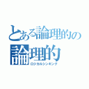 とある論理的の論理的（ロジカルシンキング）