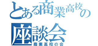 とある商業高校の座談会（商業高校の会）