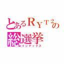 とあるＲＹＴ２４の総選挙（インデックス）