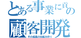 とある事業に貢献の顧客開発と（その成長の仕組み作り）