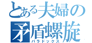 とある夫婦の矛盾螺旋（パラドックス）