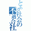 とある社会の不適合社（クズ）