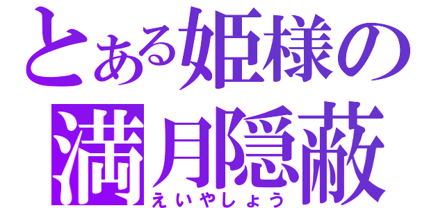 とある姫様の満月隠蔽（えいやしょう）