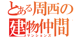 とある周西の建物仲間（マンションズ）