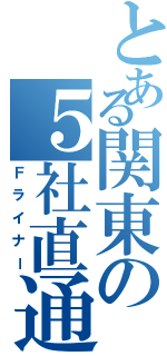 とある関東の５社直通（Ｆライナー）