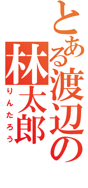 とある渡辺の林太郎（りんたろう）