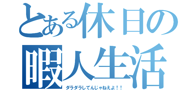 とある休日の暇人生活（ダラダラしてんじゃねえよ！！）