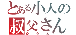 とある小人の叔父さん（ゆうと）