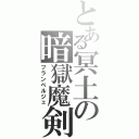 とある冥土の暗獄魔剣（フランベルジェ）