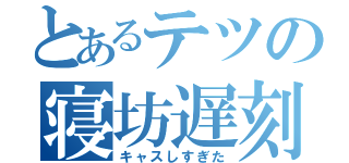 とあるテツの寝坊遅刻（キャスしすぎた）