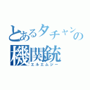 とあるタチャンカの機関銃（エルエムジー）