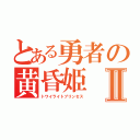 とある勇者の黄昏姫Ⅱ（トワイライトプリンセス）