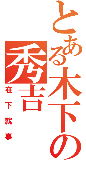 とある木下の秀吉（在下就事）