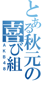 とある秋元の喜び組（ＡＫＢ４８）