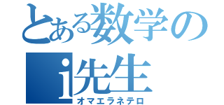 とある数学のｉ先生（オマエラネテロ）