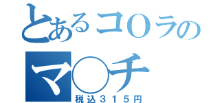 とあるコＯラのマ◯チ（税込３１５円）