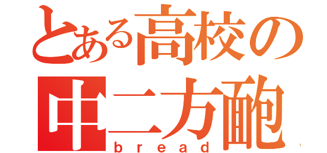 とある高校の中二方靤（ｂｒｅａｄ）