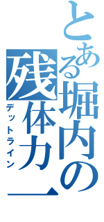 とある堀内の残体力一（デットライン）