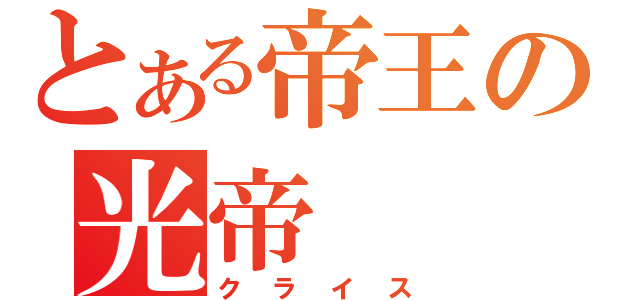 とある帝王の光帝（クライス）