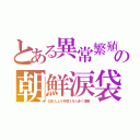 とある異常繁殖の朝鮮涙袋（日本人より年間３万人多く増殖）