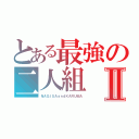 とある最強の二人組Ⅱ（ＮＡＧＩＳＡａｎｄＫＡＲＵＭＡ）