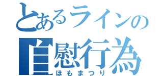 とあるラインの自慰行為（ほもまつり）