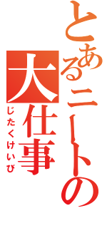 とあるニートの大仕事（じたくけいび）