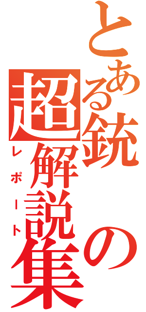 とある銃の超解説集（レポート）