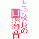 とある校長の口唇雑音（リップノイズ）