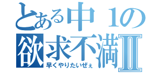 とある中１の欲求不満Ⅱ（早くやりたいぜぇ）