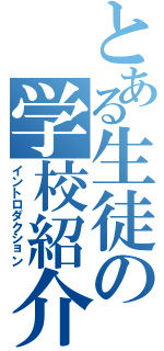 とある生徒の学校紹介（イントロダクション）
