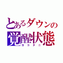 とあるダウンの覚醒状態（ヨコタニ）