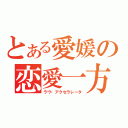 とある愛媛の恋愛一方通行（ラヴ・アクセラレータ）