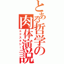 とある哲学の肉体演説（エクスタシー）