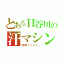 とあるＨ谷川の汗マシンガン（内藤ｌｏｖｅ ）