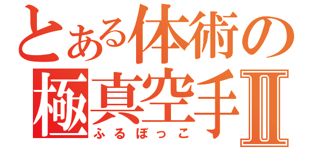 とある体術の極真空手Ⅱ（ふるぼっこ）