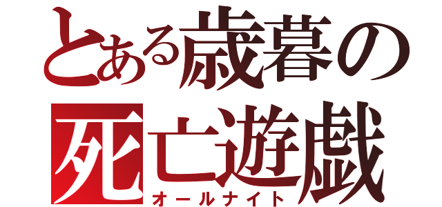 とある歳暮の死亡遊戯（オールナイト）