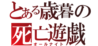 とある歳暮の死亡遊戯（オールナイト）