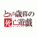 とある歳暮の死亡遊戯（オールナイト）