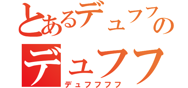 とあるデュフフのデュフフフフ（デュフフフフ）