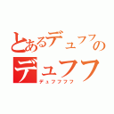 とあるデュフフのデュフフフフ（デュフフフフ）