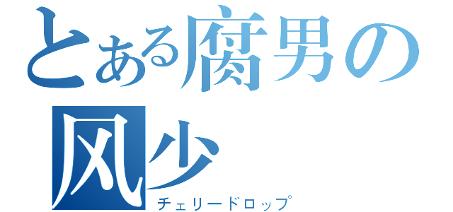 とある腐男の风少（チェリードロップ）