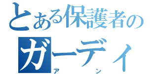 とある保護者のガーディ（アン）